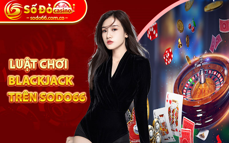 Hướng Dẫn Chơi Blackjack Online Trên Sodo66 7 Luật chơi Blackjack trên sodo66