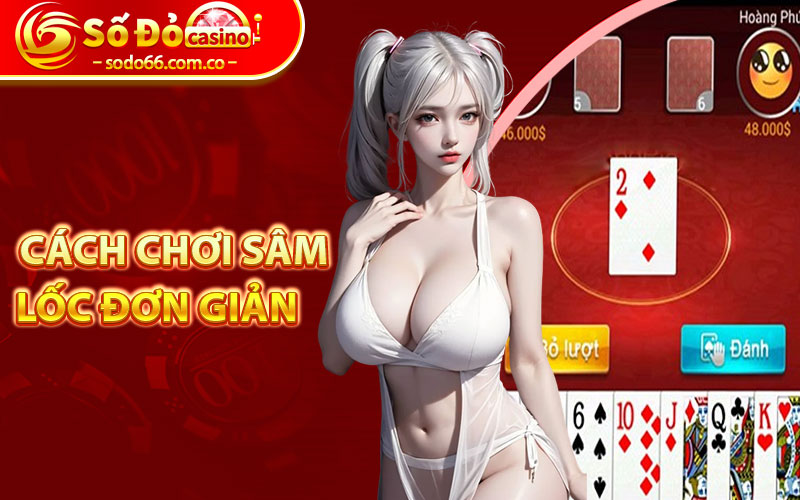 Sâm Lốc - Game Đổi Thưởng Dễ Chơi Nhất Hiện Nay 6 Cách chơi Sâm Lốc đơn giản và dễ nắm bắt
