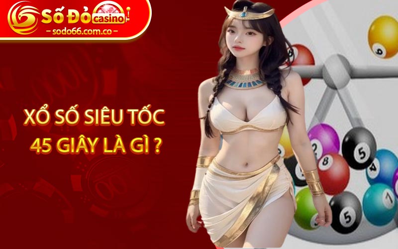 Xổ Số Siêu Tốc 45 Giây - Thế Giới Cá Cược Siêu Hấp Dẫn 4 Xổ số siêu tốc 45 giây là gì ?