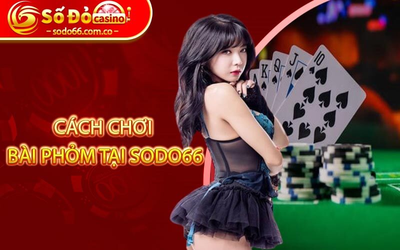 Bài Phỏm - Game Đổi Thưởng Hot Nhất Tại SODO66 Hiện Nay 4 Cách chơi bài phỏm tại SODO66
