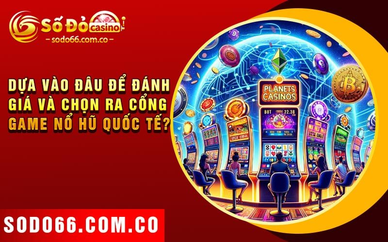 Game Nổ Hũ Quốc Tế - Bí Quyết Để Nhận Thưởng Hiệu Quả 3 Dựa vào đâu để đánh giá và chọn ra cổng game nổ hũ quốc tế?
