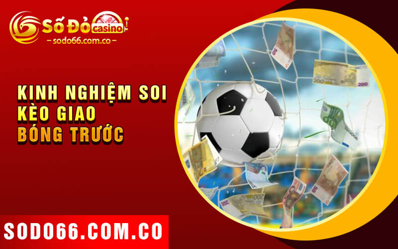 Kèo Giao Bóng Trước - Bí Quyết Thắng Cược 3 Kinh nghiệm soi kèo giao bóng trước