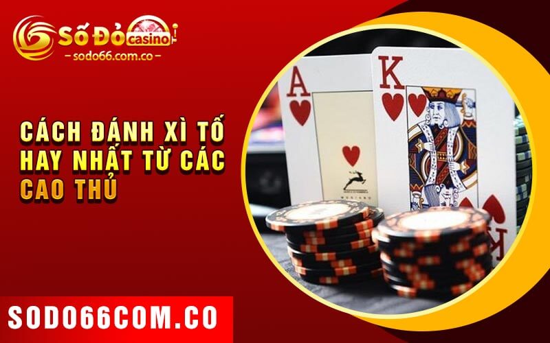 Cách Đánh Xì Tố - Nâng Cao Cơ Hội Chiến Thắng Hay Nhất 3 Cách đánh xì tố hay nhất từ các cao thủ