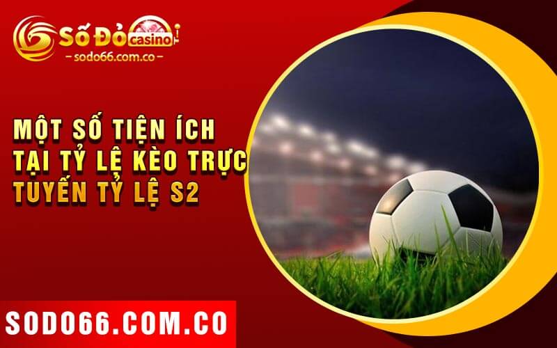 Tỷ Lệ S2 - Đánh Giá Các Chiến Lược Cá Cược 3 Một số tiện ích tại tỷ lệ kèo trực tuyến Tỷ lệ S2